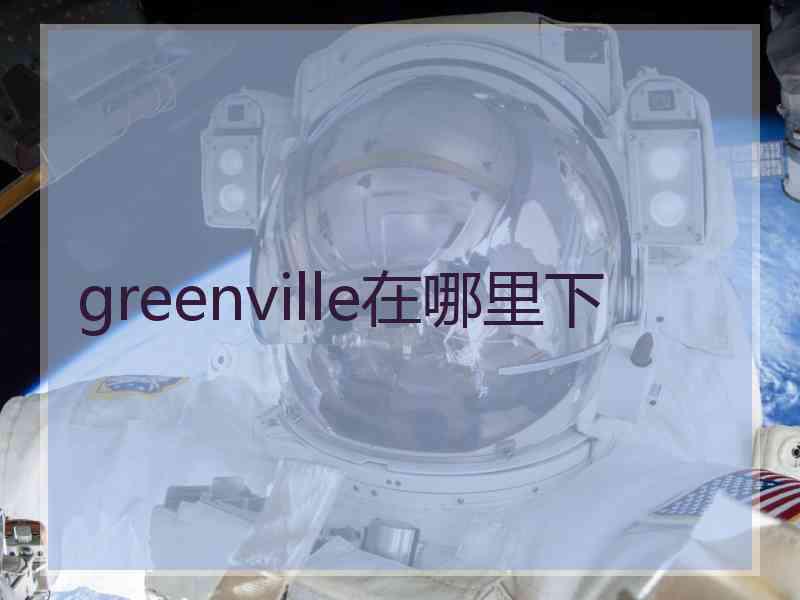 greenville在哪里下