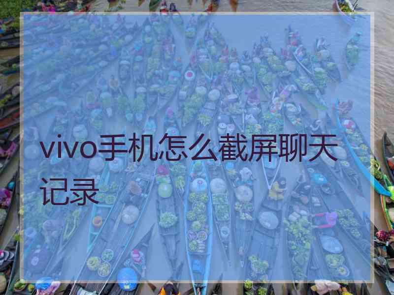 vivo手机怎么截屏聊天记录