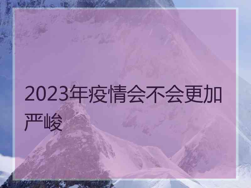 2023年疫情会不会更加严峻