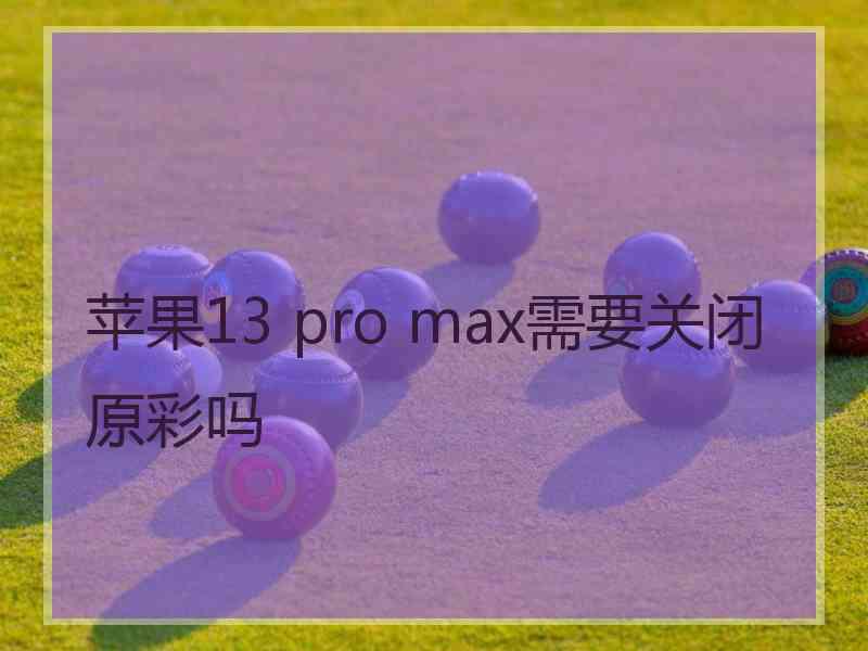 苹果13 pro max需要关闭原彩吗