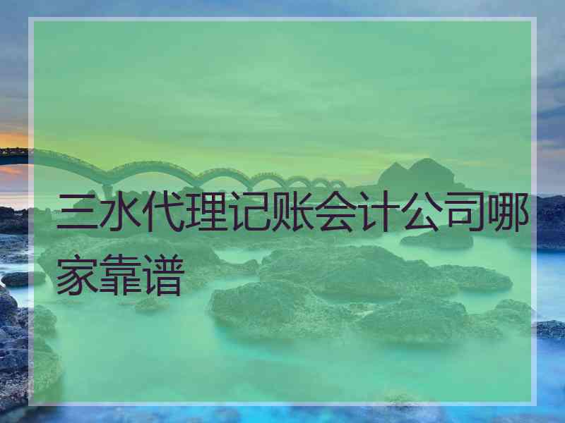 三水代理记账会计公司哪家靠谱