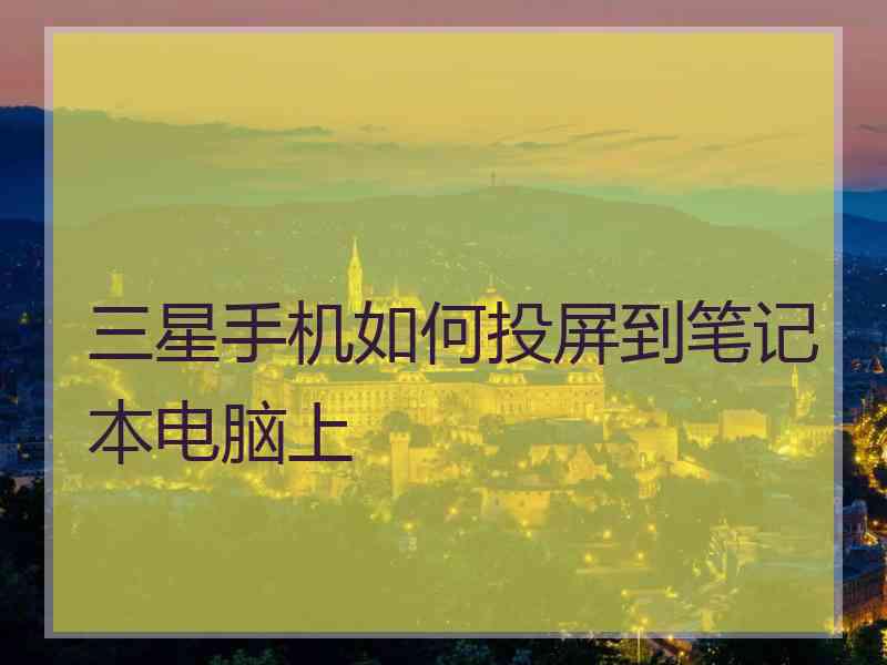 三星手机如何投屏到笔记本电脑上