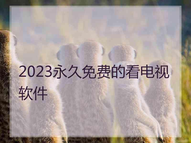 2023永久免费的看电视软件