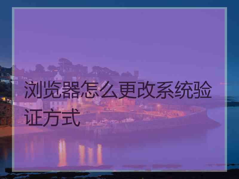 浏览器怎么更改系统验证方式