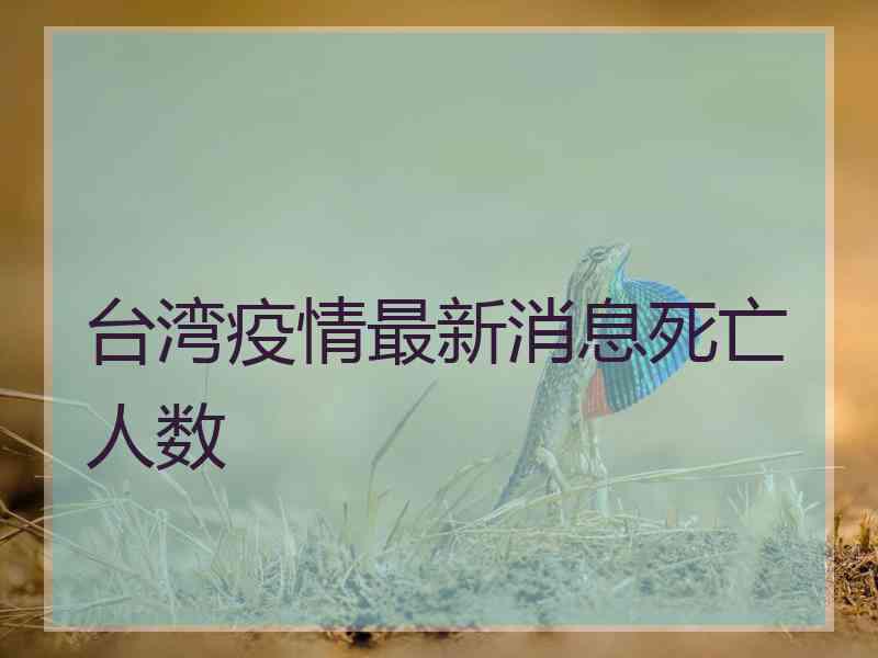 台湾疫情最新消息死亡人数