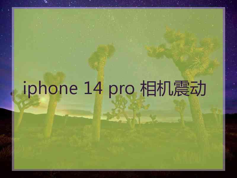 iphone 14 pro 相机震动