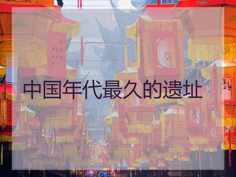 中国年代最久的遗址