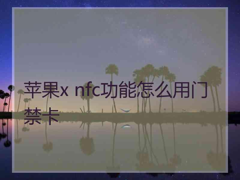 苹果x nfc功能怎么用门禁卡