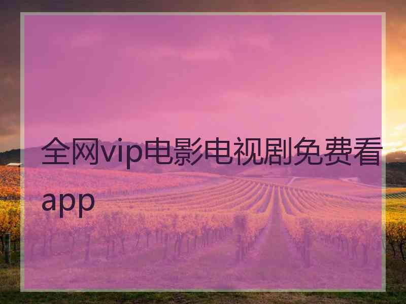 全网vip电影电视剧免费看app