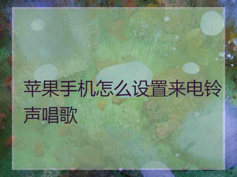 苹果手机怎么设置来电铃声唱歌