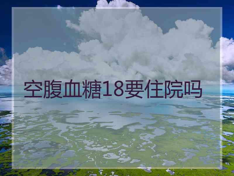 空腹血糖18要住院吗