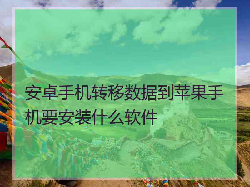 安卓手机转移数据到苹果手机要安装什么软件