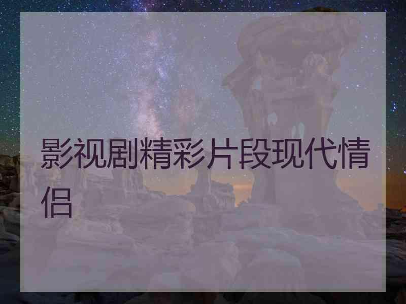 影视剧精彩片段现代情侣