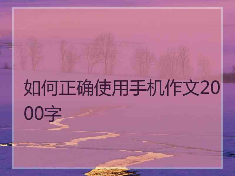 如何正确使用手机作文2000字