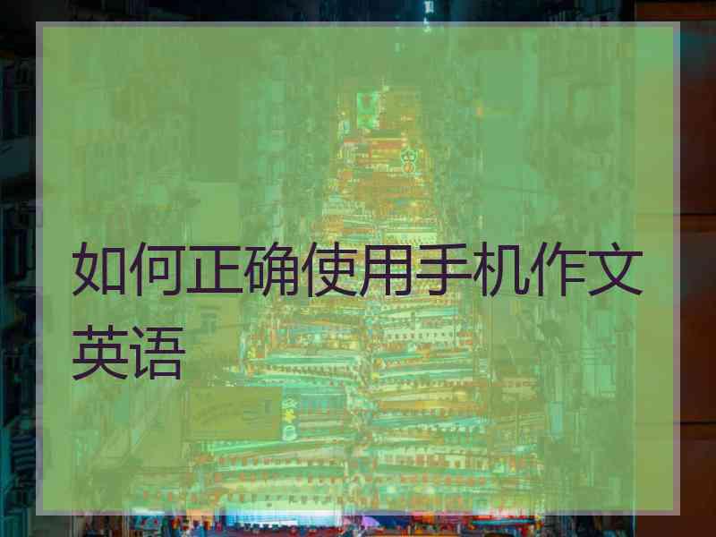 如何正确使用手机作文英语