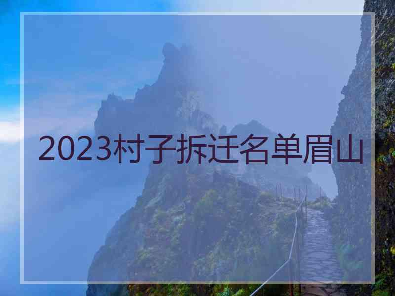 2023村子拆迁名单眉山