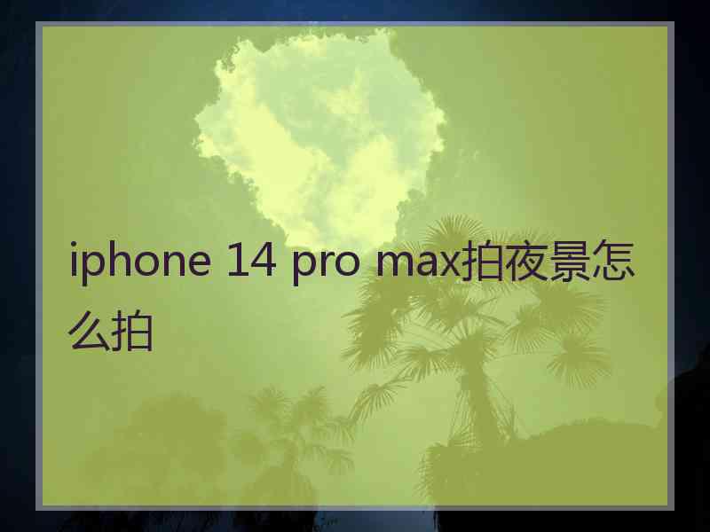 iphone 14 pro max拍夜景怎么拍