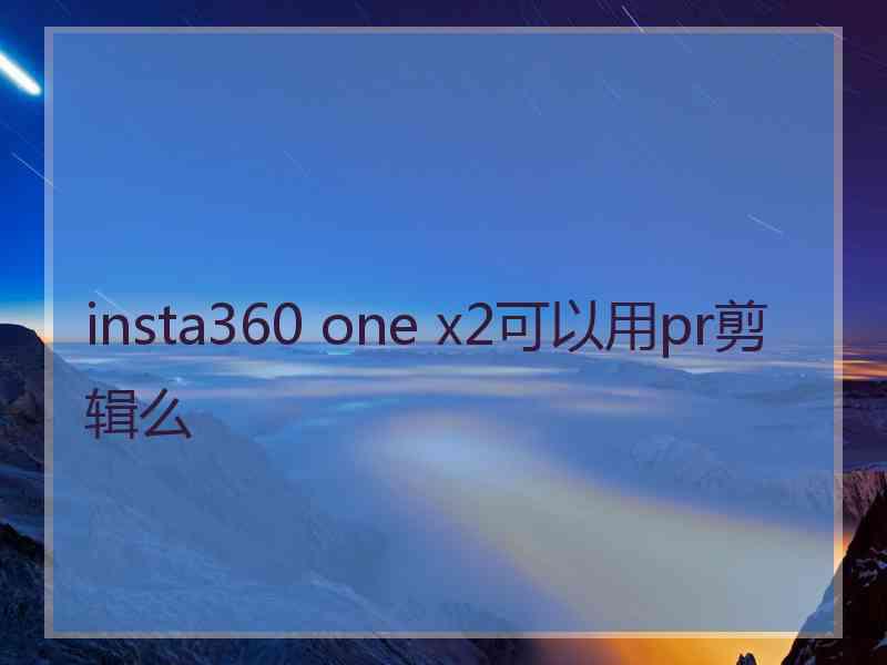 insta360 one x2可以用pr剪辑么