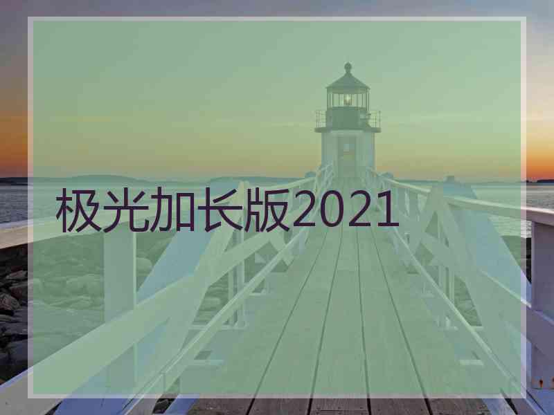 极光加长版2021