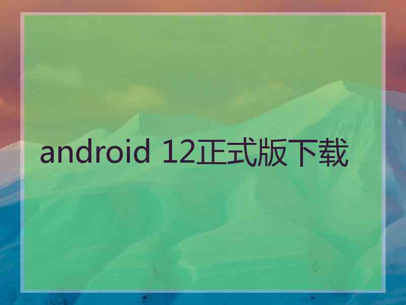 android 12正式版下载