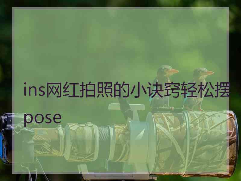 ins网红拍照的小诀窍轻松摆pose