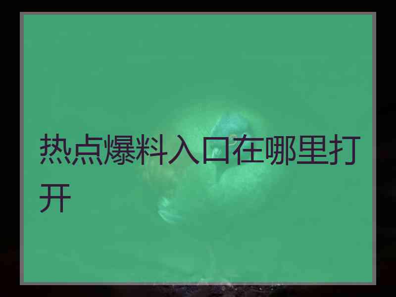 热点爆料入口在哪里打开