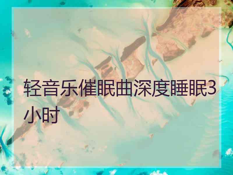 轻音乐催眠曲深度睡眠3小时