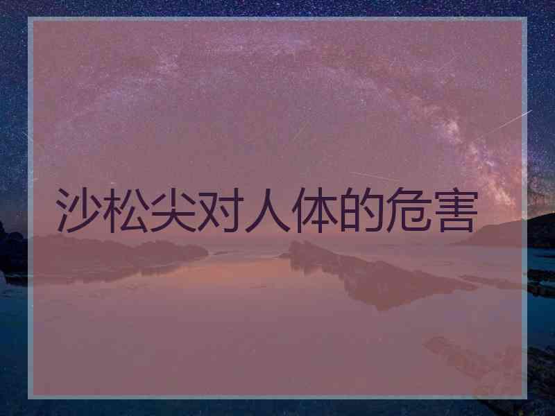 沙松尖对人体的危害