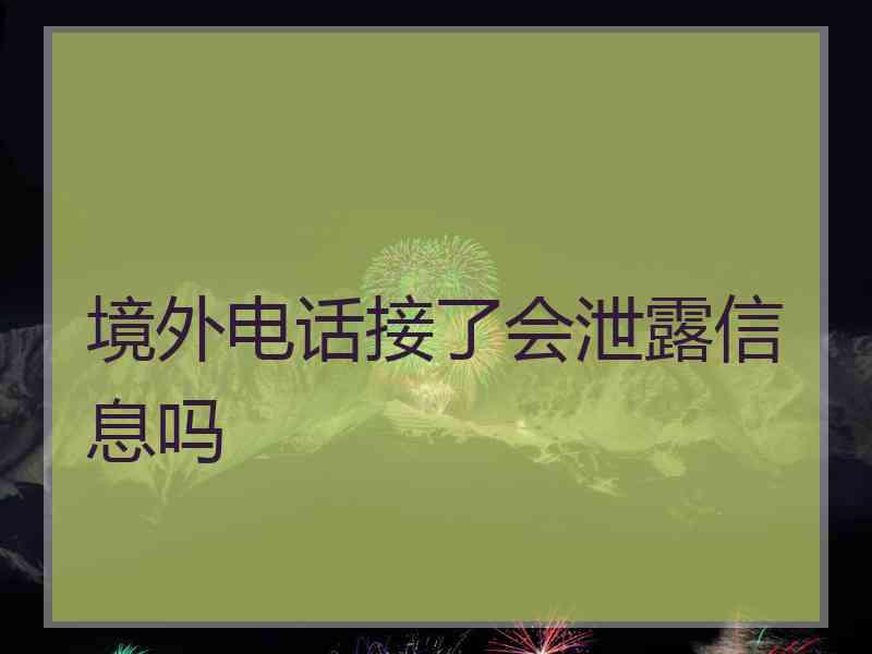 境外电话接了会泄露信息吗