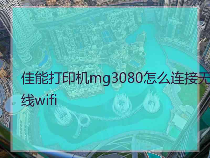 佳能打印机mg3080怎么连接无线wifi