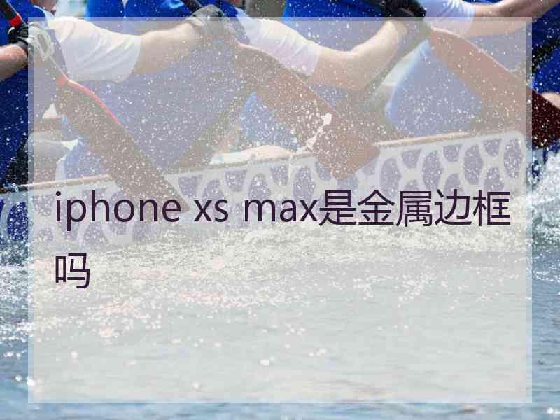 iphone xs max是金属边框吗