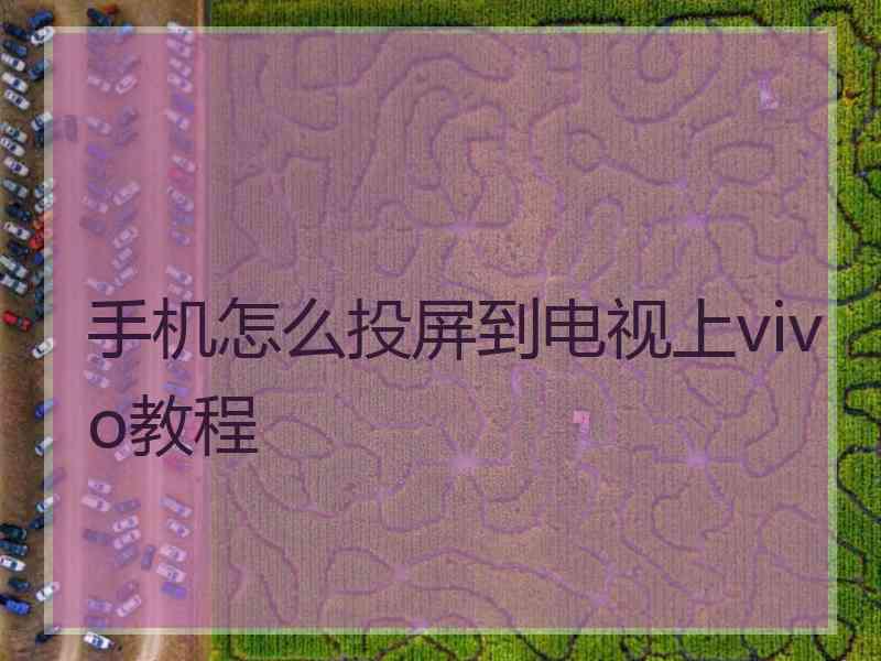 手机怎么投屏到电视上vivo教程