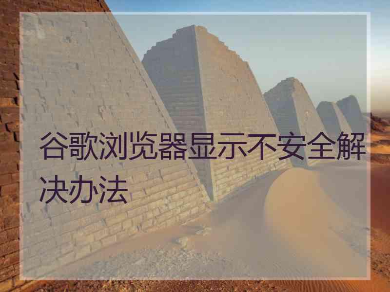 谷歌浏览器显示不安全解决办法