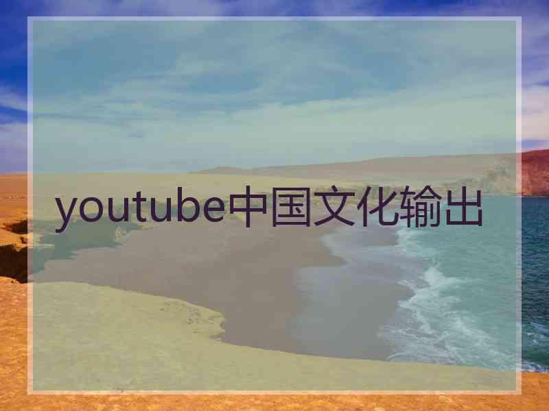 youtube中国文化输出