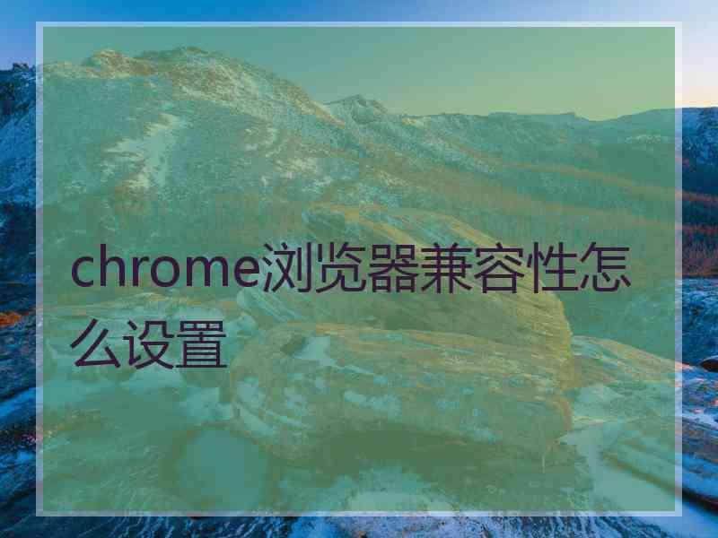 chrome浏览器兼容性怎么设置