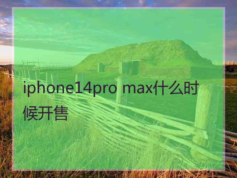 iphone14pro max什么时候开售