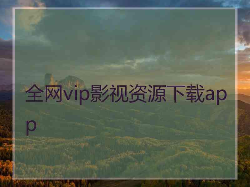 全网vip影视资源下载app