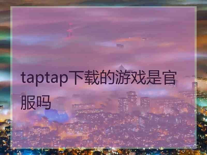 taptap下载的游戏是官服吗