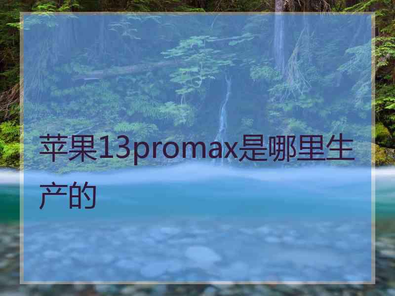 苹果13promax是哪里生产的