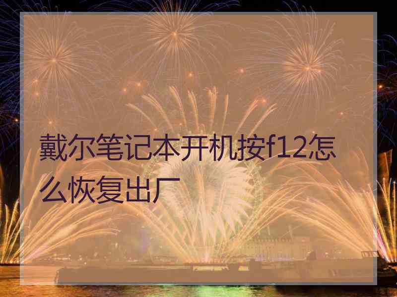 戴尔笔记本开机按f12怎么恢复出厂