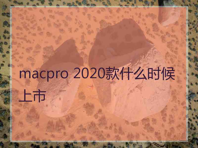 macpro 2020款什么时候上市