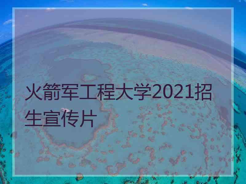 火箭军工程大学2021招生宣传片