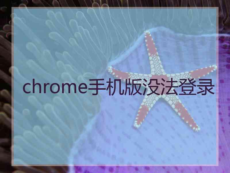 chrome手机版没法登录