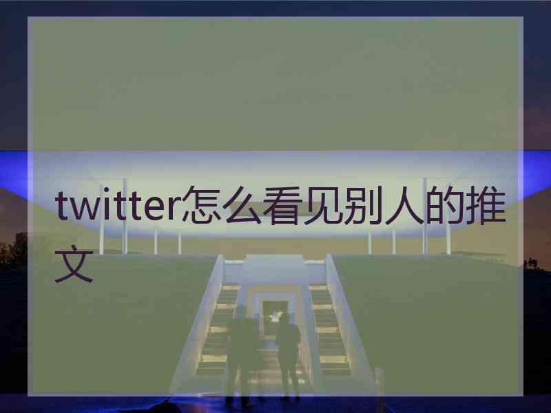 twitter怎么看见别人的推文