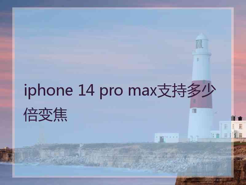 iphone 14 pro max支持多少倍变焦