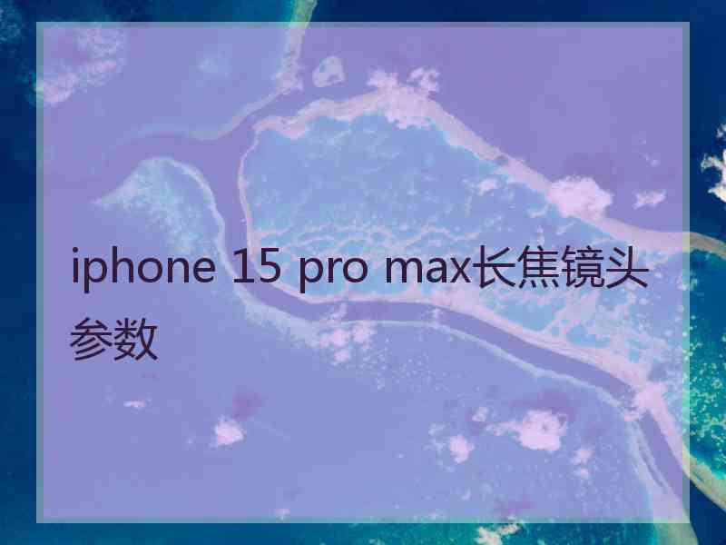 iphone 15 pro max长焦镜头参数