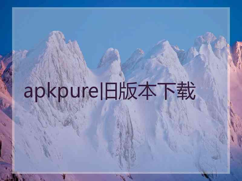 apkpure旧版本下载