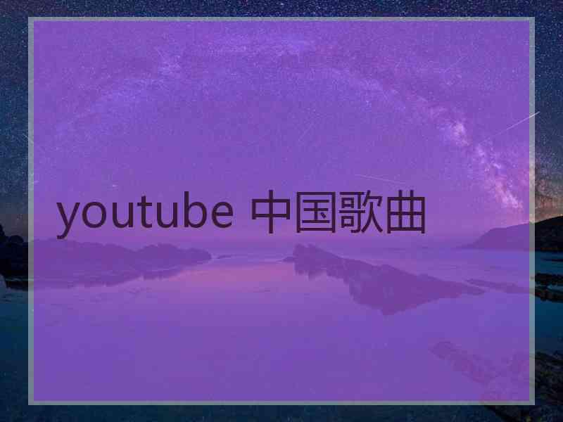 youtube 中国歌曲