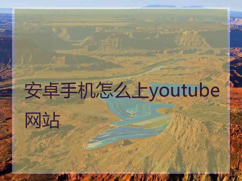 安卓手机怎么上youtube网站