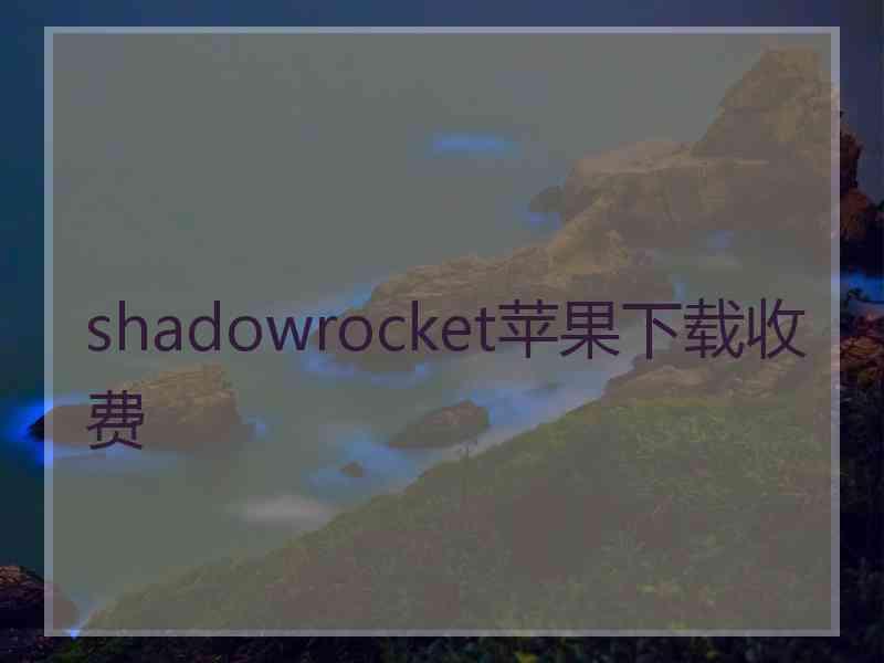 shadowrocket苹果下载收费